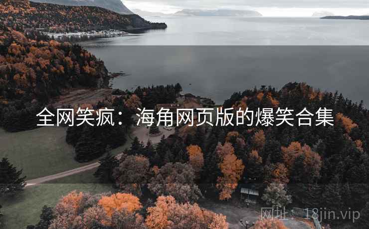 全网笑疯：海角网页版的爆笑合集