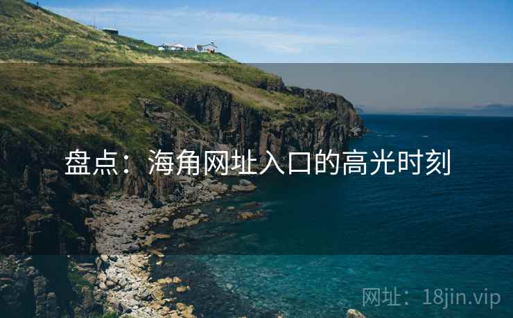 盘点：海角网址入口的高光时刻