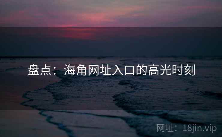盘点：海角网址入口的高光时刻