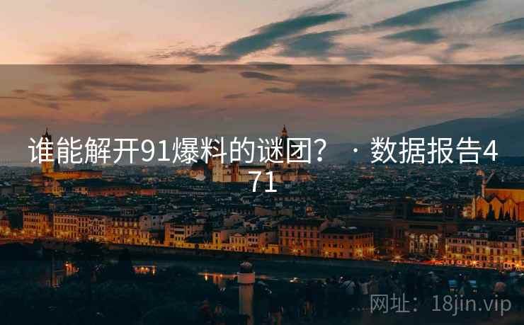 谁能解开91爆料的谜团？ · 数据报告471