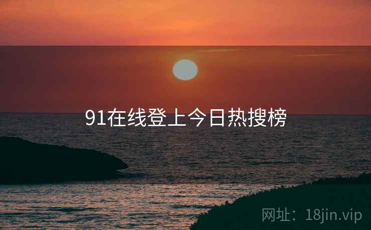 91在线登上今日热搜榜