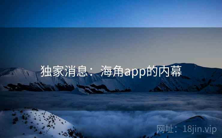 独家消息：海角app的内幕