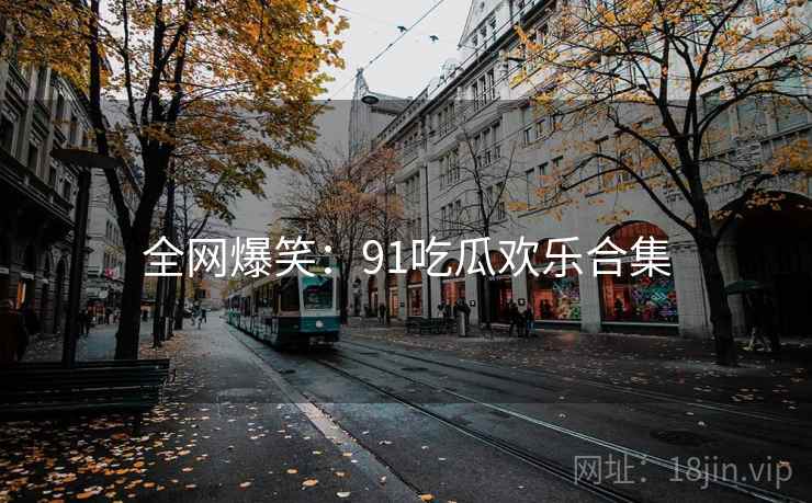 全网爆笑：91吃瓜欢乐合集