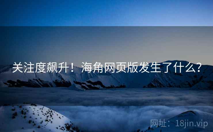 关注度飙升！海角网页版发生了什么？