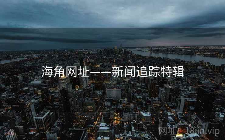 海角网址——新闻追踪特辑