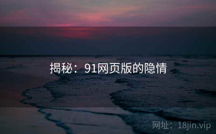 揭秘：91网页版的隐情