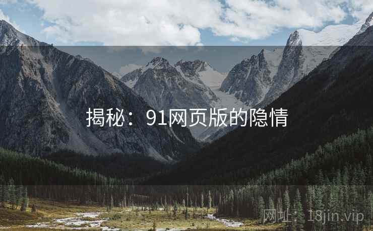 揭秘：91网页版的隐情