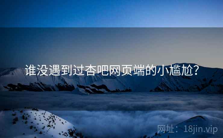 谁没遇到过杏吧网页端的小尴尬？