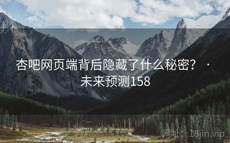 杏吧网页端背后隐藏了什么秘密？ · 未来预测158