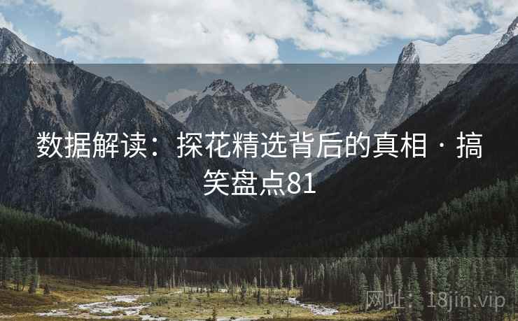 数据解读：探花精选背后的真相 · 搞笑盘点81