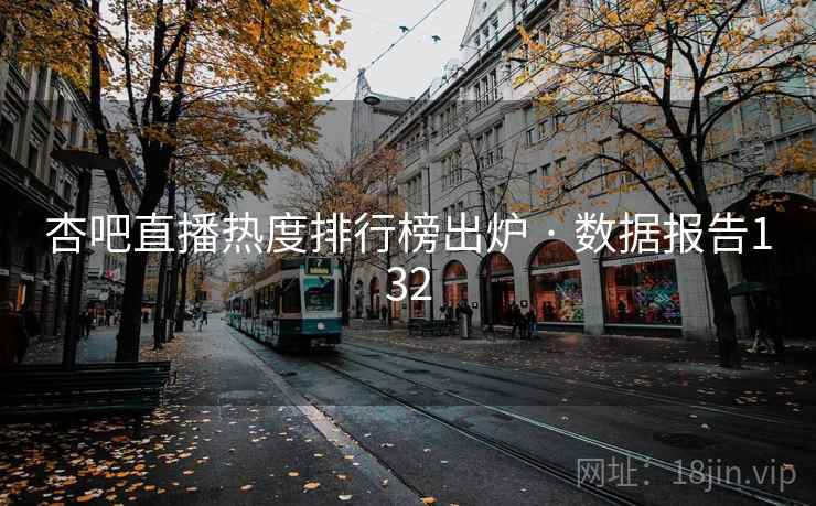 杏吧直播热度排行榜出炉 · 数据报告132
