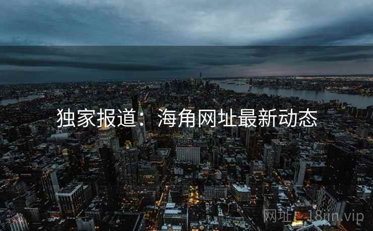 独家报道：海角网址最新动态