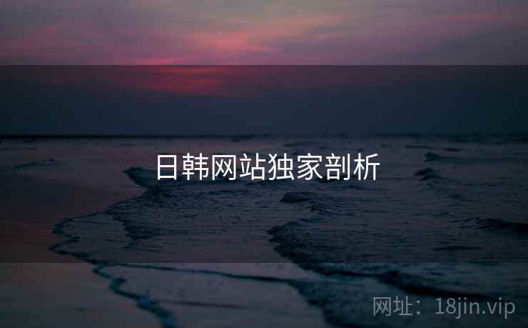 日韩网站独家剖析