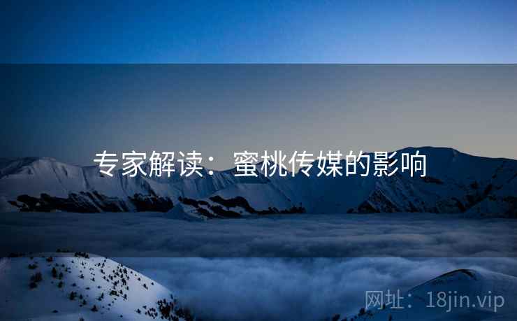 专家解读：蜜桃传媒的影响