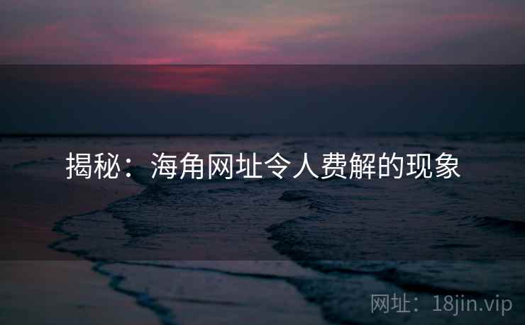 揭秘：海角网址令人费解的现象