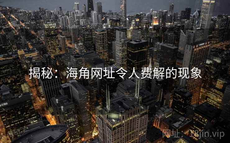 揭秘：海角网址令人费解的现象