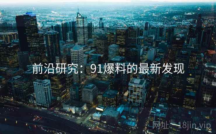 前沿研究：91爆料的最新发现