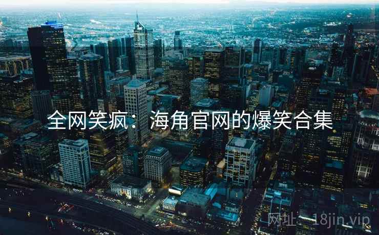 全网笑疯：海角官网的爆笑合集
