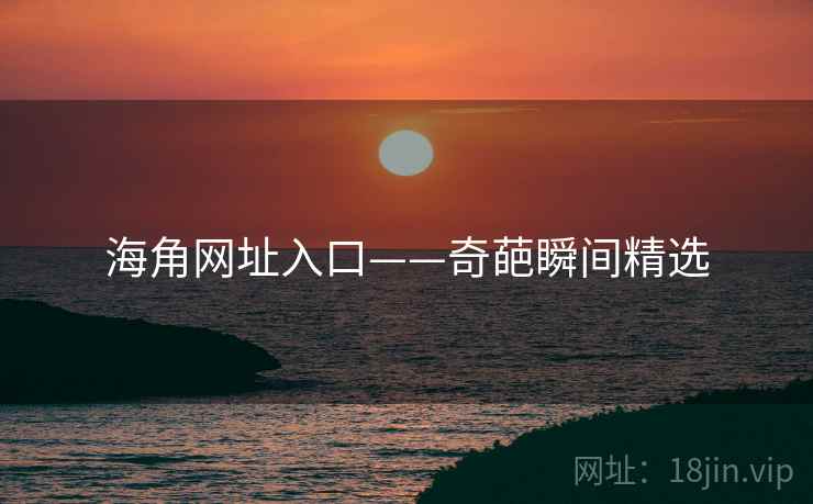 海角网址入口——奇葩瞬间精选