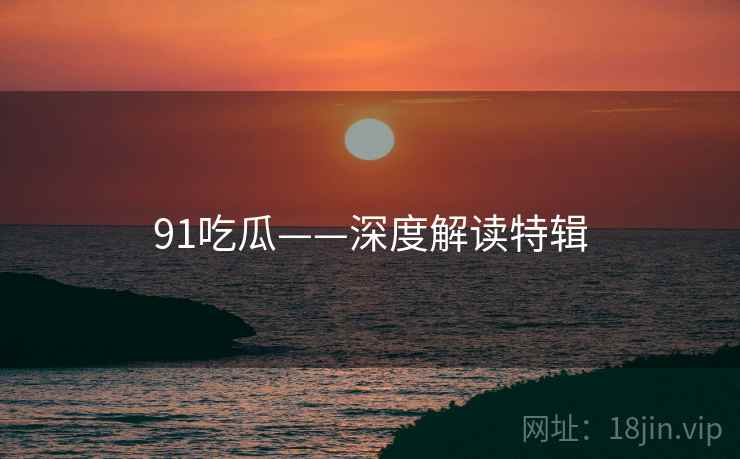 91吃瓜——深度解读特辑