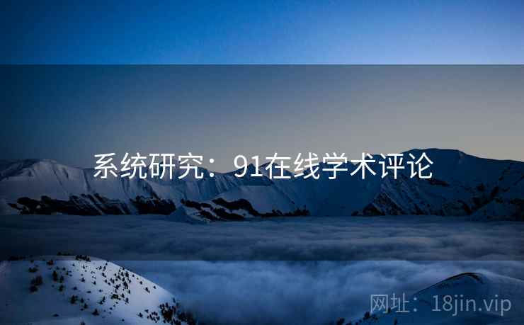 系统研究：91在线学术评论