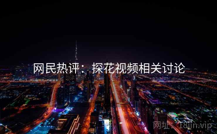 网民热评：探花视频相关讨论