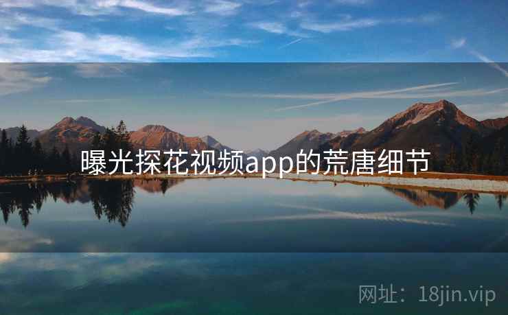 曝光探花视频app的荒唐细节