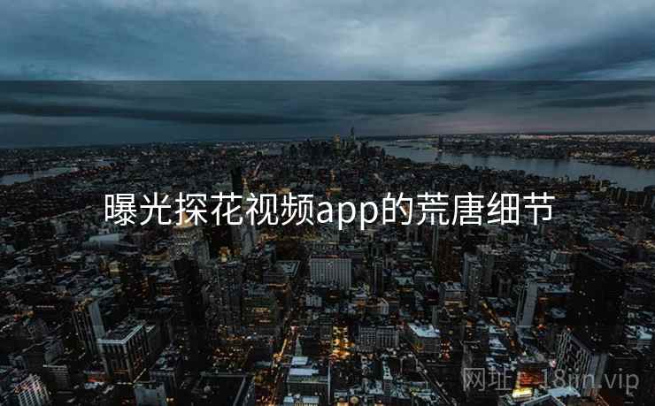 曝光探花视频app的荒唐细节