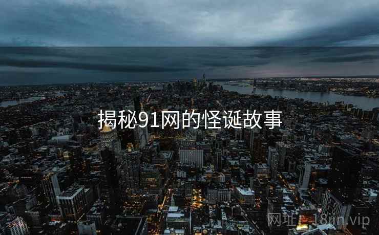 揭秘91网的怪诞故事