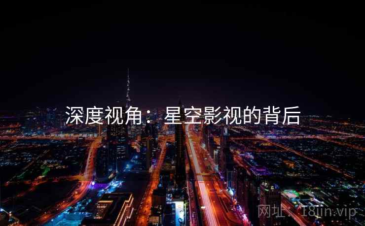 深度视角：星空影视的背后