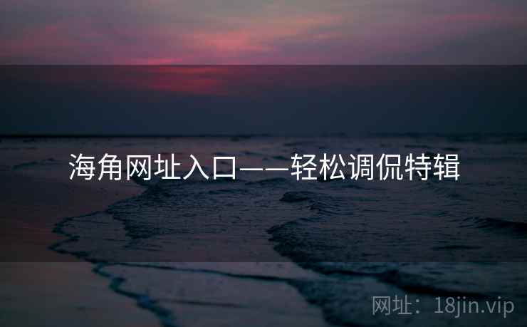海角网址入口——轻松调侃特辑