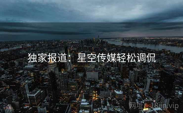独家报道：星空传媒轻松调侃