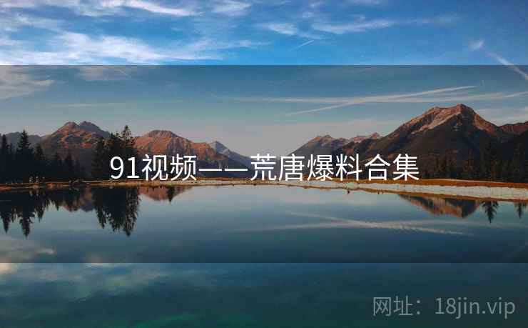 91视频——荒唐爆料合集