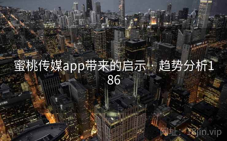 蜜桃传媒app带来的启示 · 趋势分析186
