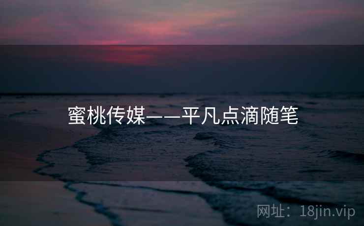 蜜桃传媒——平凡点滴随笔