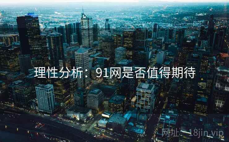 理性分析：91网是否值得期待