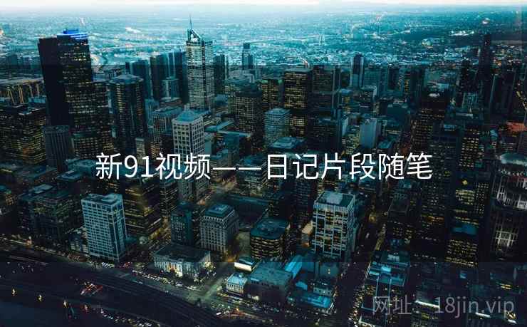 新91视频——日记片段随笔