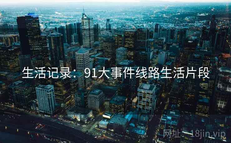 生活记录：91大事件线路生活片段