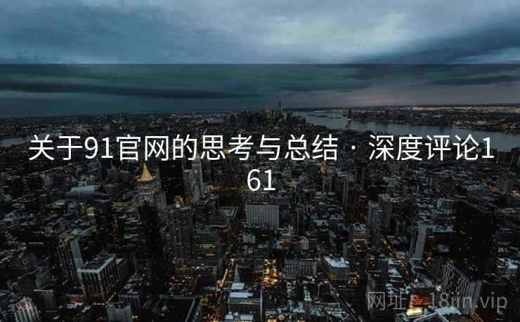 关于91官网的思考与总结 · 深度评论161