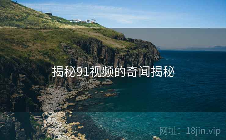 揭秘91视频的奇闻揭秘