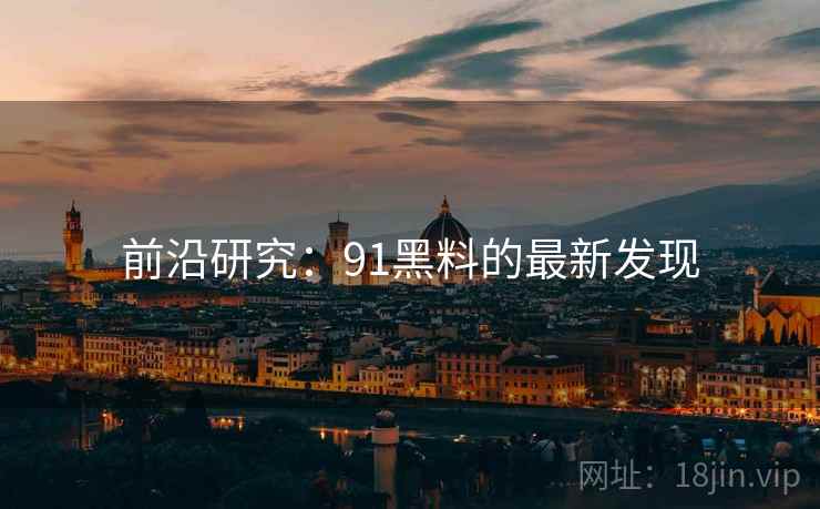 前沿研究：91黑料的最新发现