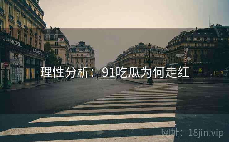 理性分析：91吃瓜为何走红