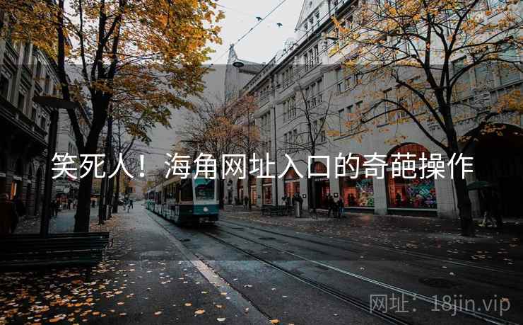 笑死人！海角网址入口的奇葩操作