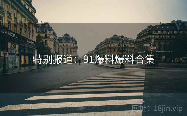 特别报道：91爆料爆料合集