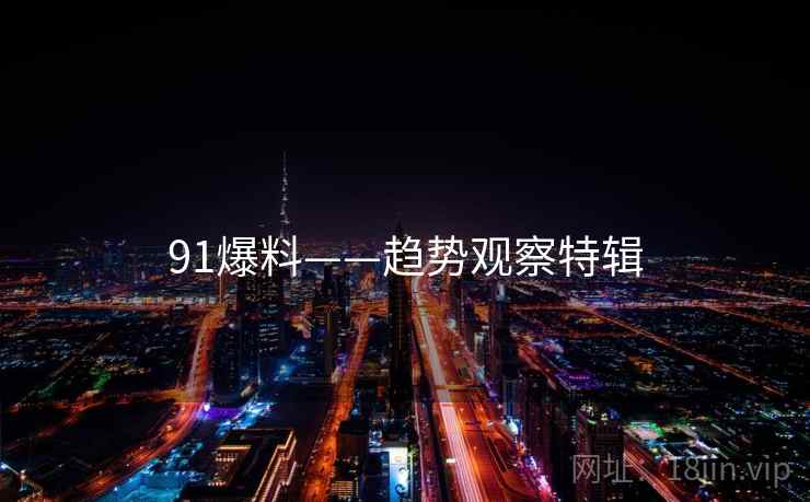 91爆料——趋势观察特辑