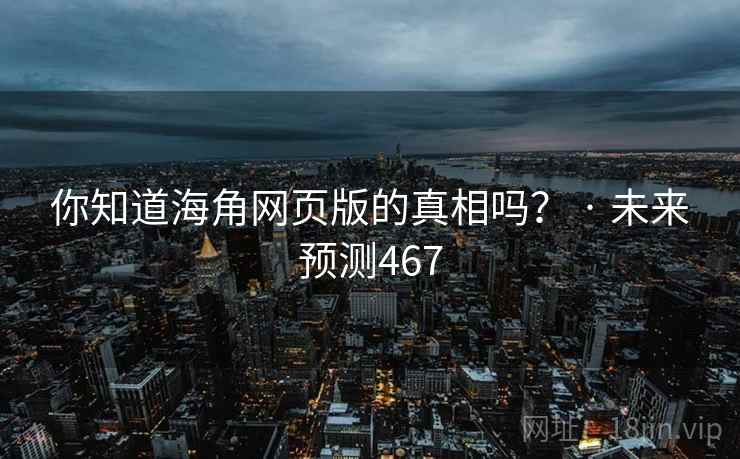 你知道海角网页版的真相吗？ · 未来预测467