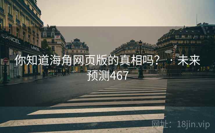 你知道海角网页版的真相吗？ · 未来预测467