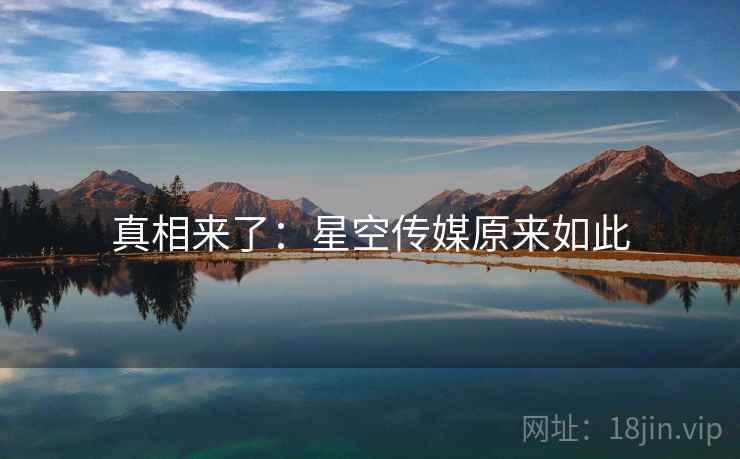 真相来了：星空传媒原来如此