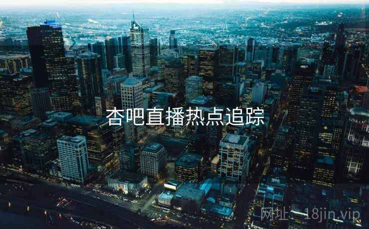 杏吧直播热点追踪