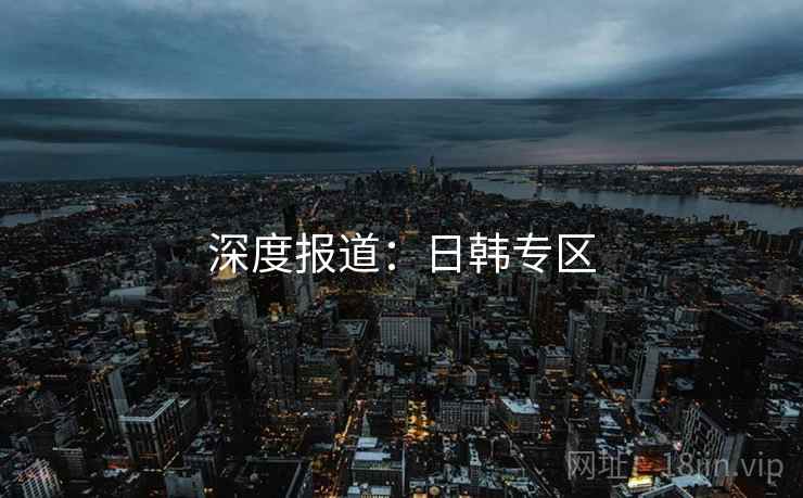 深度报道：日韩专区
